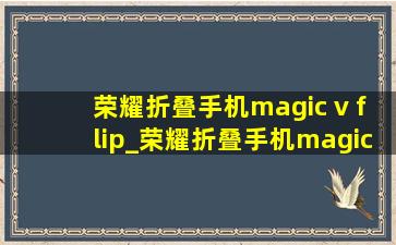 荣耀折叠手机magic v flip_荣耀折叠手机magic v flip手机壳